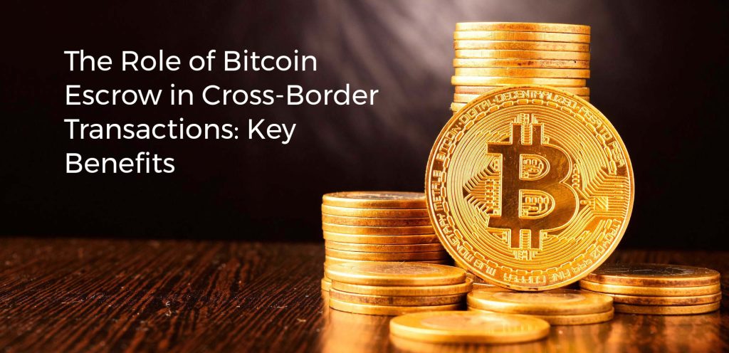 The Role of Bitcoin Escrow in Cross-Border Transactions: Key Benefits
